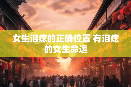 女生泪痣的正确位置 有泪痣的女生命运