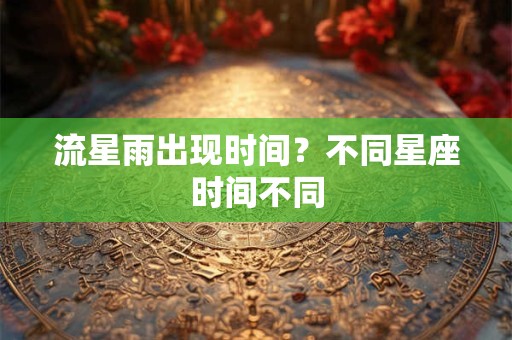 流星雨出现时间？不同星座时间不同