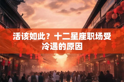 活该如此？十二星座职场受冷遇的原因
