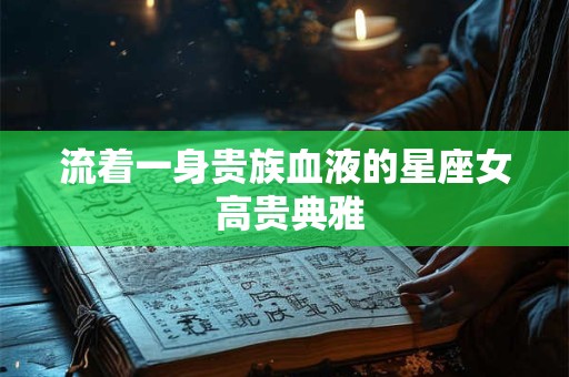 流着一身贵族血液的星座女 高贵典雅