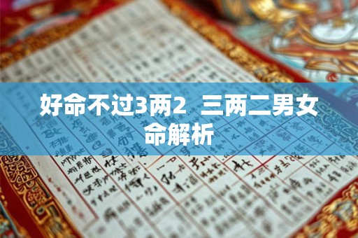 好命不过3两2  三两二男女命解析
