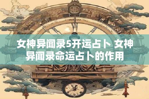 女神异闻录5开运占卜 女神异闻录命运占卜的作用