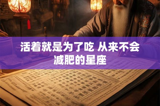 活着就是为了吃 从来不会减肥的星座