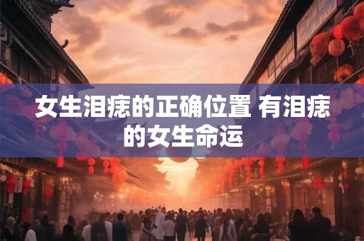 女生泪痣的正确位置 有泪痣的女生命运