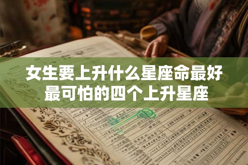 女生要上升什么星座命最好 最可怕的四个上升星座