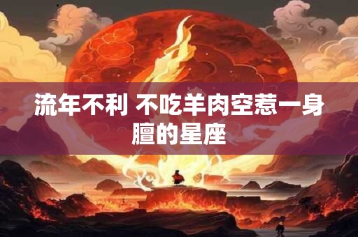 流年不利 不吃羊肉空惹一身膻的星座