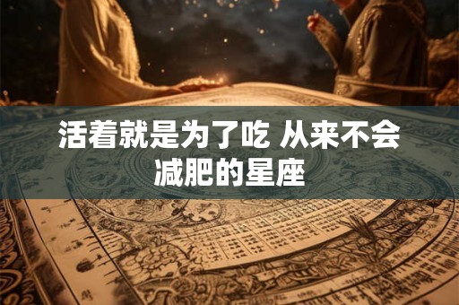 活着就是为了吃 从来不会减肥的星座
