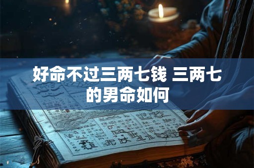 好命不过三两七钱 三两七的男命如何