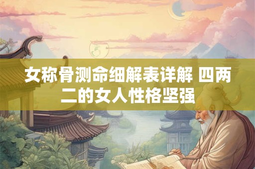 女称骨测命细解表详解 四两二的女人性格坚强
