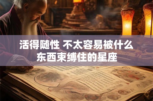 活得随性 不太容易被什么东西束缚住的星座