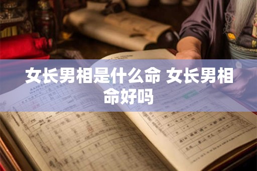 女长男相是什么命 女长男相命好吗