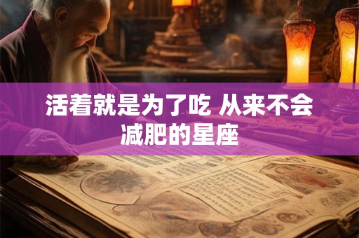 详细阅读:活着就是为了吃 从来不会减肥的星座 活着就是为了吃 从来不会减肥的星座