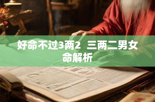 好命不过3两2  三两二男女命解析