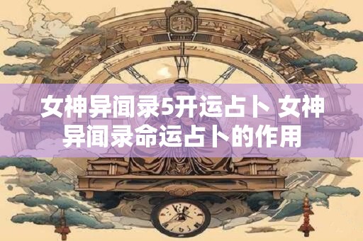 女神异闻录5开运占卜 女神异闻录命运占卜的作用
