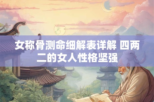 女称骨测命细解表详解 四两二的女人性格坚强