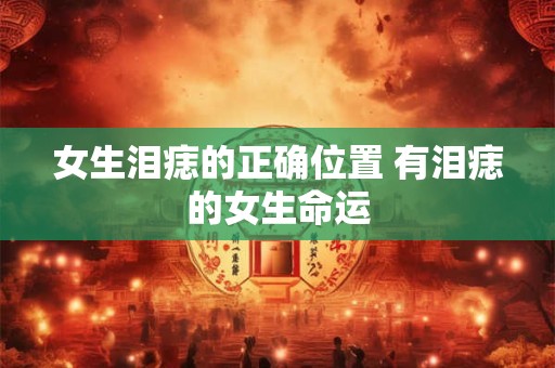 女生泪痣的正确位置 有泪痣的女生命运
