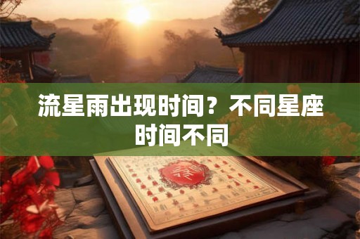 流星雨出现时间？不同星座时间不同
