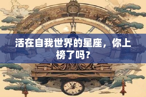 活在自我世界的星座，你上榜了吗？