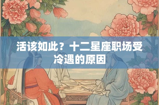 活该如此？十二星座职场受冷遇的原因