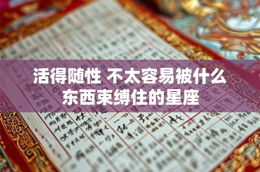 活得随性 不太容易被什么东西束缚住的星座