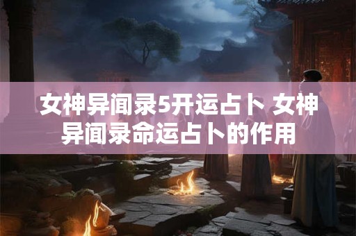 女神异闻录5开运占卜 女神异闻录命运占卜的作用