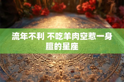 流年不利 不吃羊肉空惹一身膻的星座