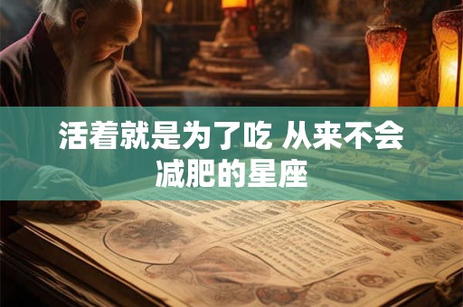 活着就是为了吃 从来不会减肥的星座
