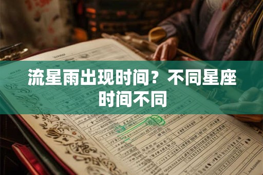 详细阅读:流星雨出现时间?不同星座时间不同 流星雨出现时间?不同星座时间不同