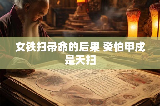 女铁扫帚命的后果 癸怕甲戍是天扫