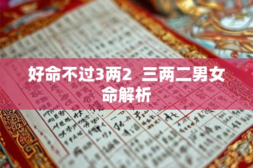好命不过3两2  三两二男女命解析