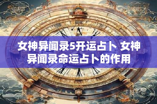 女神异闻录5开运占卜 女神异闻录命运占卜的作用