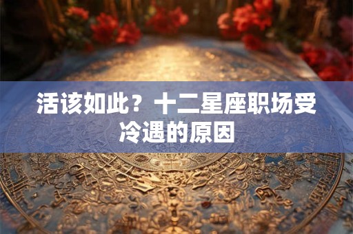 活该如此？十二星座职场受冷遇的原因