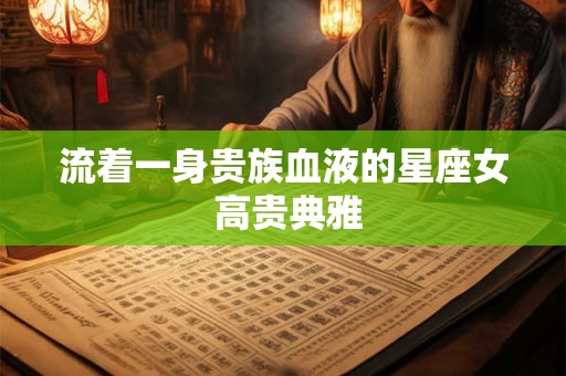 流着一身贵族血液的星座女 高贵典雅