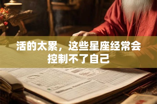 活的太累，这些星座经常会控制不了自己