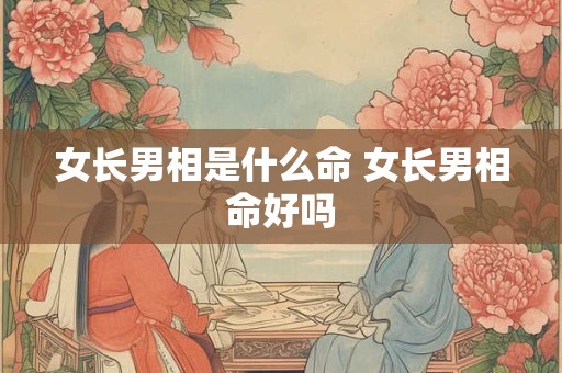 女长男相是什么命 女长男相命好吗