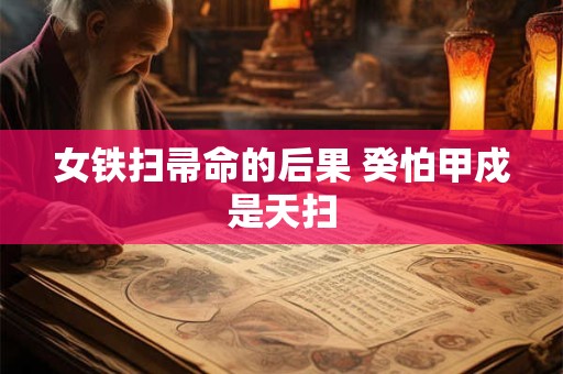 女铁扫帚命的后果 癸怕甲戍是天扫
