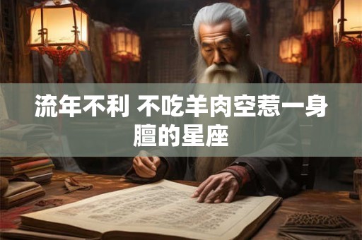 流年不利 不吃羊肉空惹一身膻的星座
