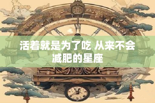 活着就是为了吃 从来不会减肥的星座