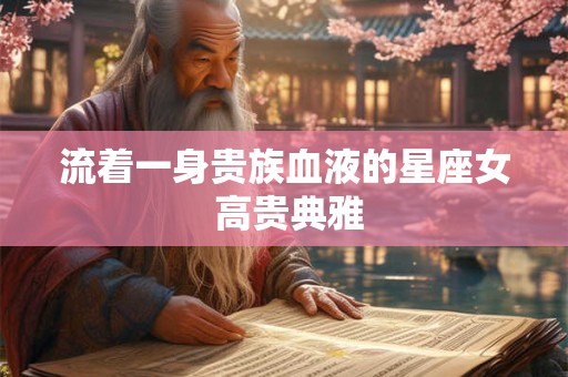流着一身贵族血液的星座女 高贵典雅