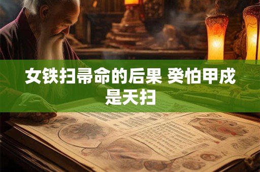 女铁扫帚命的后果 癸怕甲戍是天扫