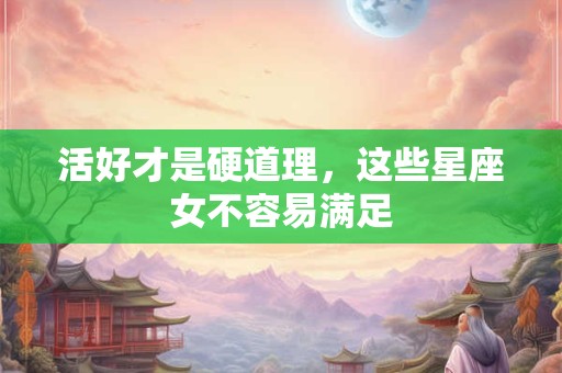 活好才是硬道理，这些星座女不容易满足