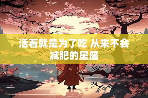 活着就是为了吃 从来不会减肥的星座