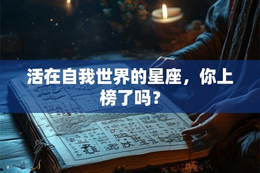 活在自我世界的星座，你上榜了吗？
