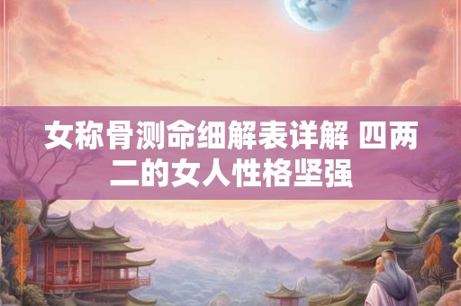 女称骨测命细解表详解 四两二的女人性格坚强