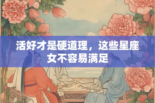 活好才是硬道理，这些星座女不容易满足