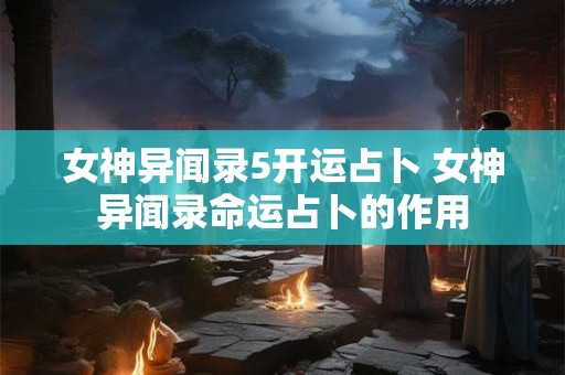 女神异闻录5开运占卜 女神异闻录命运占卜的作用