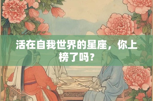 活在自我世界的星座，你上榜了吗？