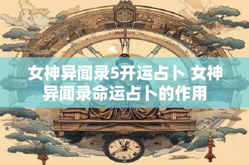 女神异闻录5开运占卜 女神异闻录命运占卜的作用