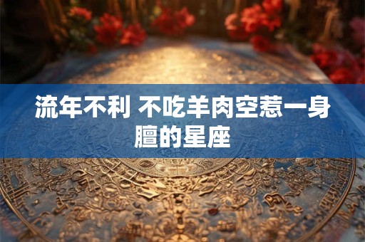 流年不利 不吃羊肉空惹一身膻的星座
