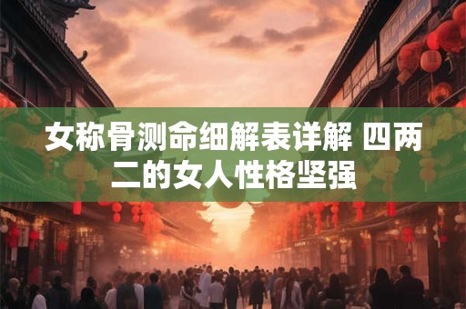 女称骨测命细解表详解 四两二的女人性格坚强